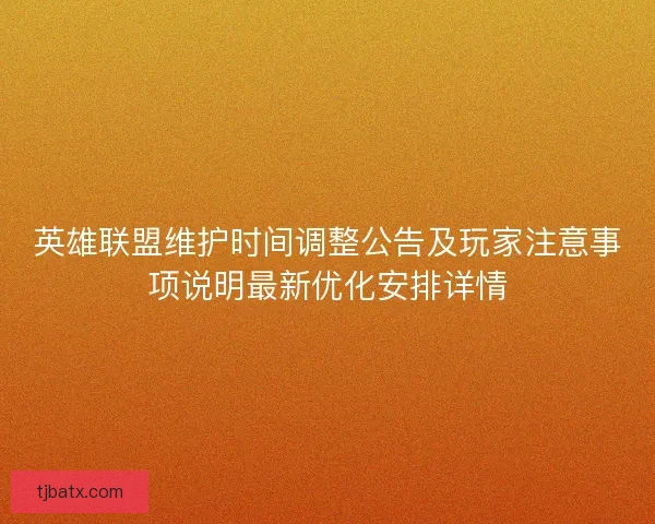 英雄联盟维护时间调整公告及玩家注意事项说明最新优化安排详情