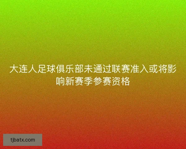 大连人足球俱乐部未通过联赛准入或将影响新赛季参赛资格