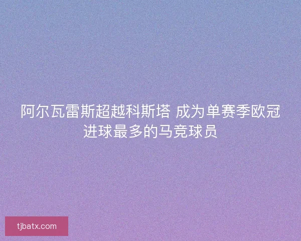 阿尔瓦雷斯超越科斯塔 成为单赛季欧冠进球最多的马竞球员